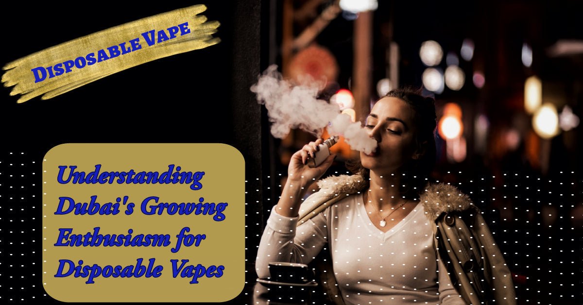 For Dubai Vapors: Understanding Dubai’s Growing Enthusiasm for Disposable Vapes